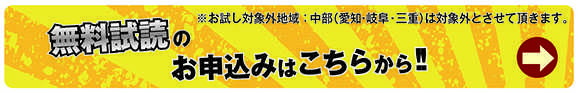 無料試読のお申込みはこちらから!!　※お試し対象外地域：中部（愛知・岐阜・三重）は対象外とさせて頂きます。